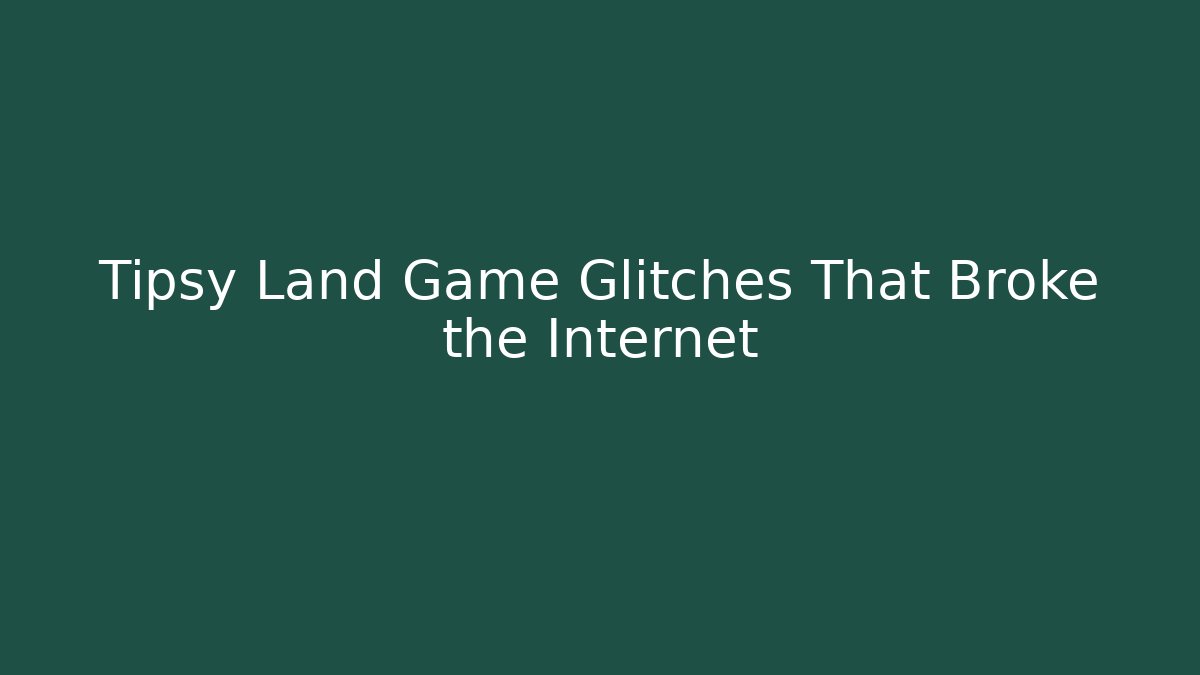 Tipsy Land Game Glitches That Broke the Internet