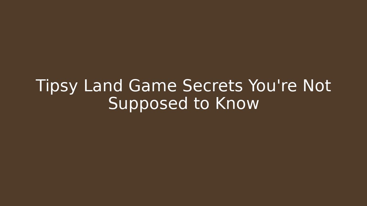 Tipsy Land Game Secrets You’re Not Supposed to Know