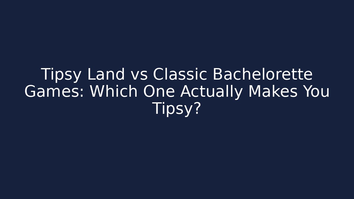 Tipsy Land vs Classic Bachelorette Games: Which One Actually Makes You Tipsy?