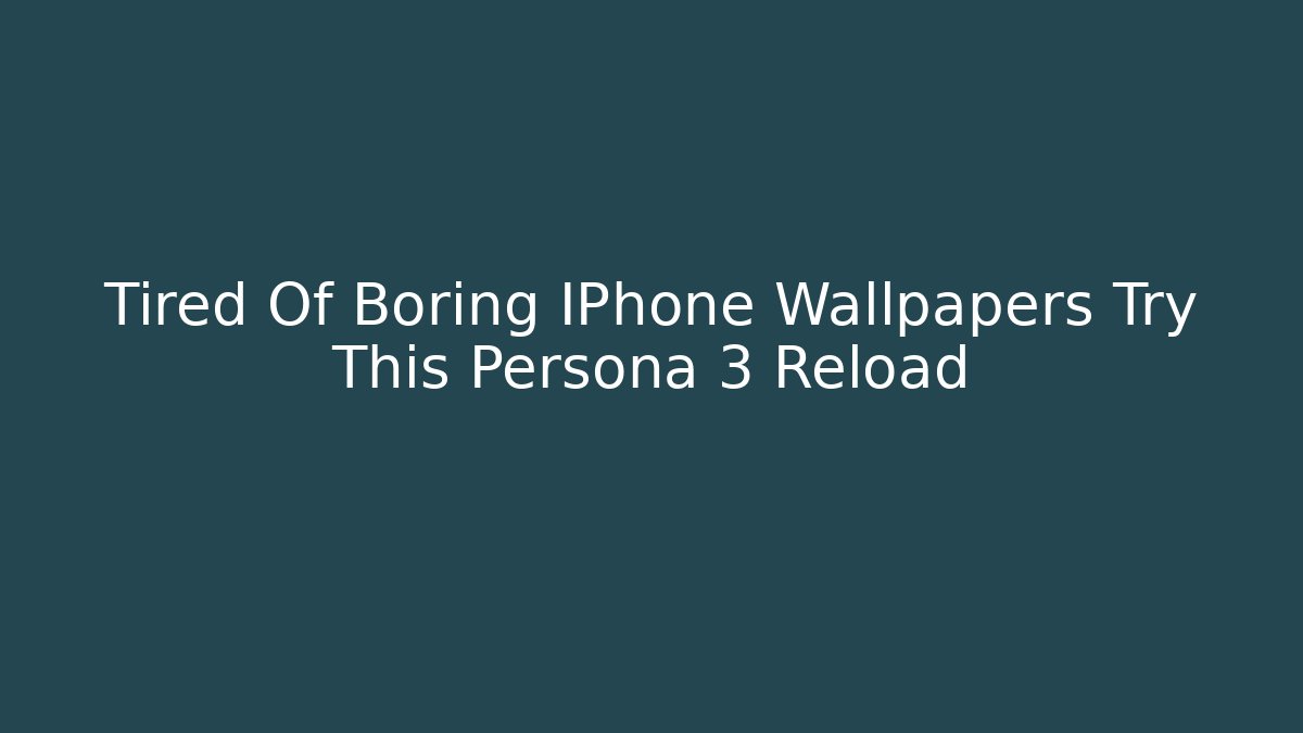 Tired Of Boring IPhone Wallpapers Try This Persona 3 Reload