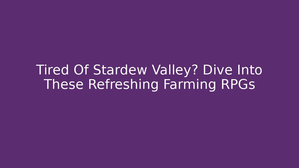 Tired Of Stardew Valley? Dive Into These Refreshing Farming RPGs