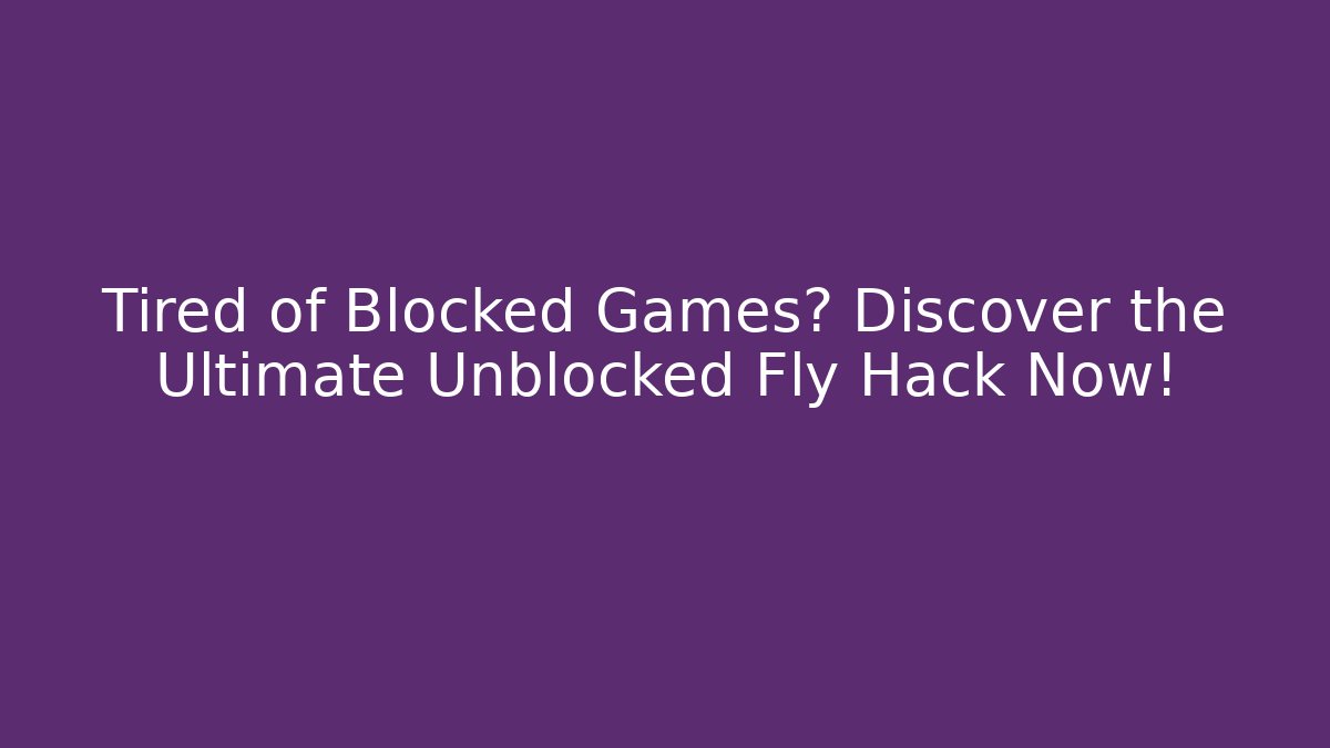 Tired of Blocked Games? Discover the Ultimate Unblocked Fly Hack Now!