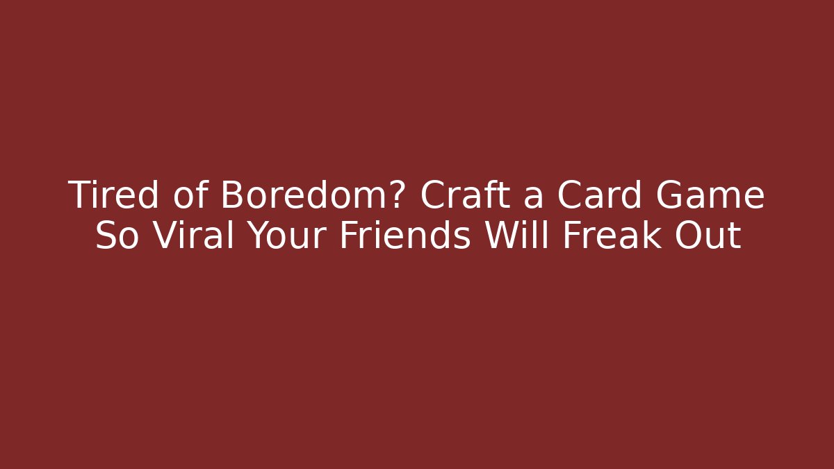 Tired of Boredom? Craft a Card Game So Viral Your Friends Will Freak Out