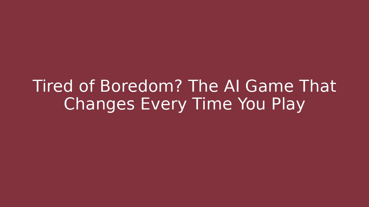 Tired of Boredom? The AI Game That Changes Every Time You Play