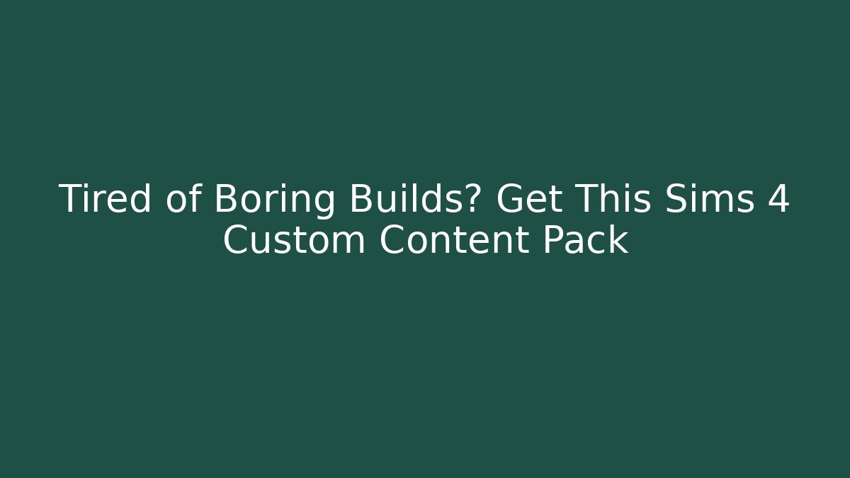 Tired of Boring Builds? Get This Sims 4 Custom Content Pack