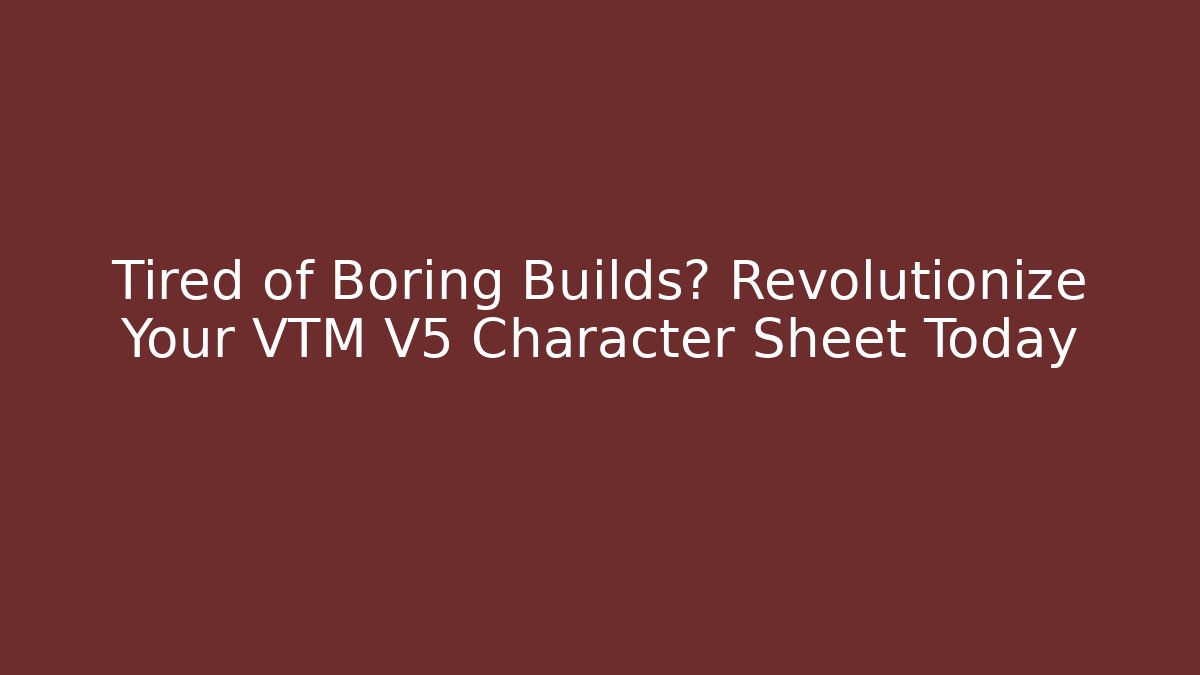 Tired of Boring Builds? Revolutionize Your VTM V5 Character Sheet Today