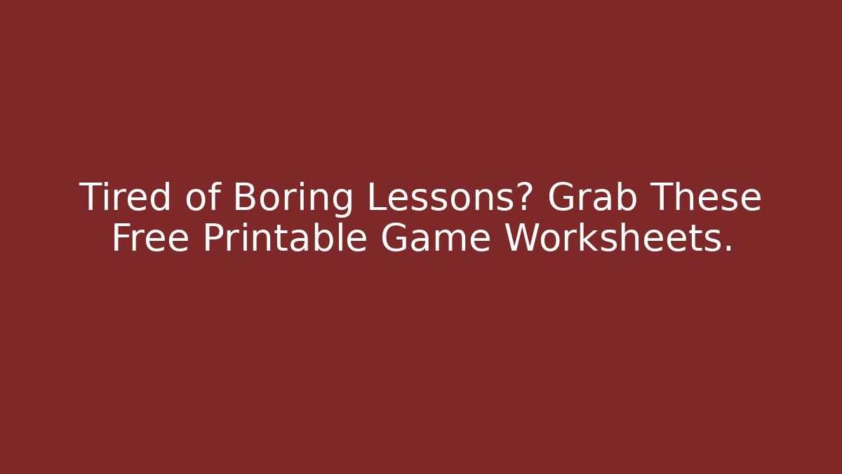 Tired of Boring Lessons? Grab These Free Printable Game Worksheets.
