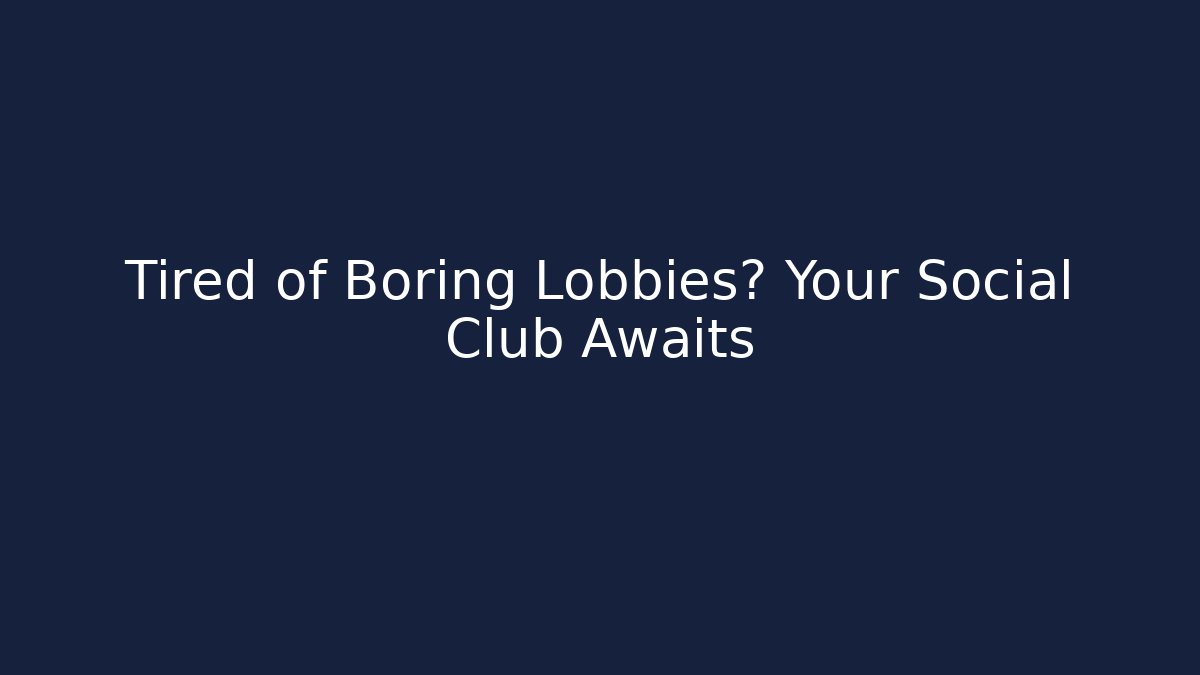 Tired of Boring Lobbies? Your Social Club Awaits
