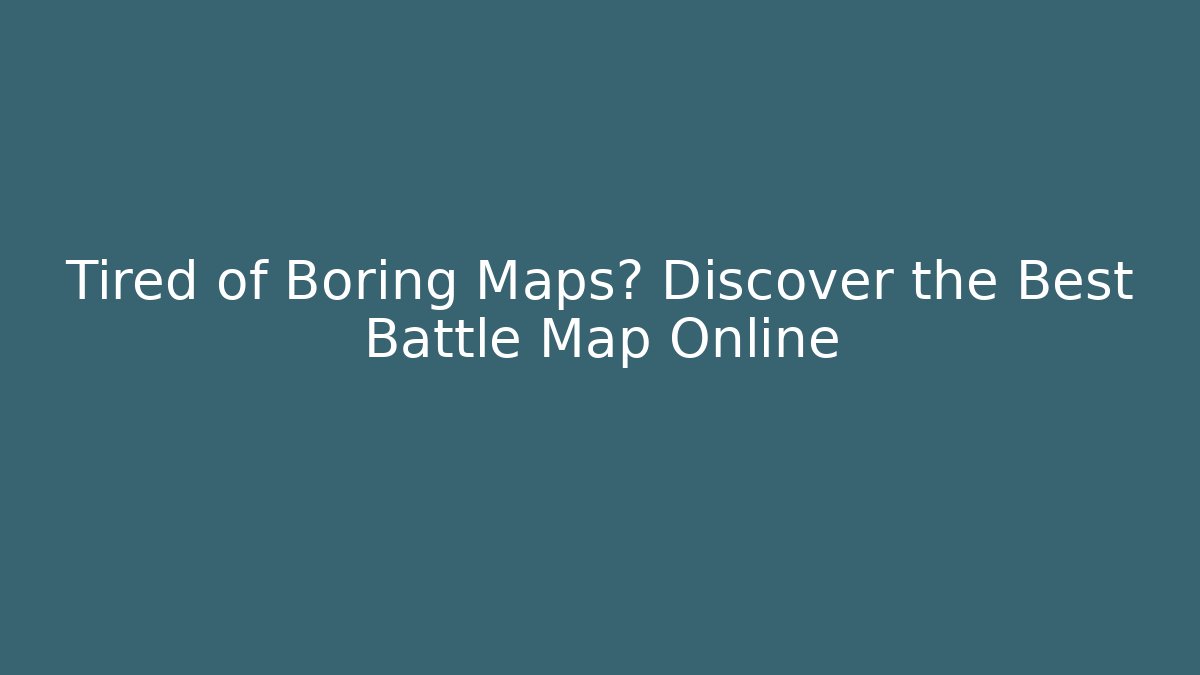 Tired of Boring Maps? Discover the Best Battle Map Online