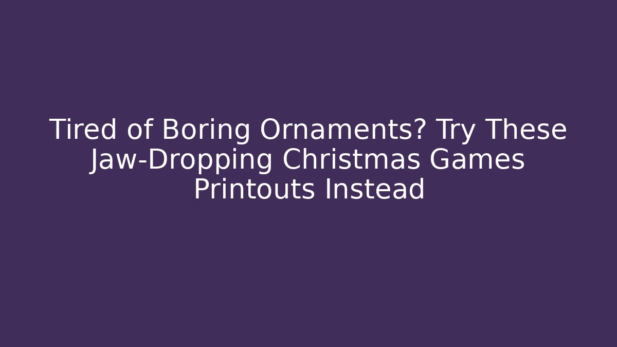 Tired of Boring Ornaments? Try These Jaw-Dropping Christmas Games Printouts Instead