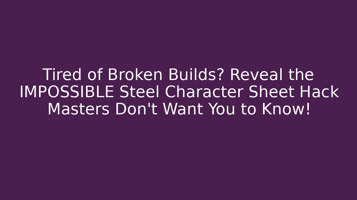 Tired of Broken Builds? Reveal the IMPOSSIBLE Steel Character Sheet Hack Masters Don’t Want You to Know!