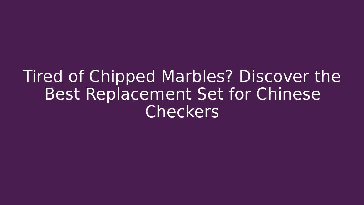 Tired of Chipped Marbles? Discover the Best Replacement Set for Chinese Checkers