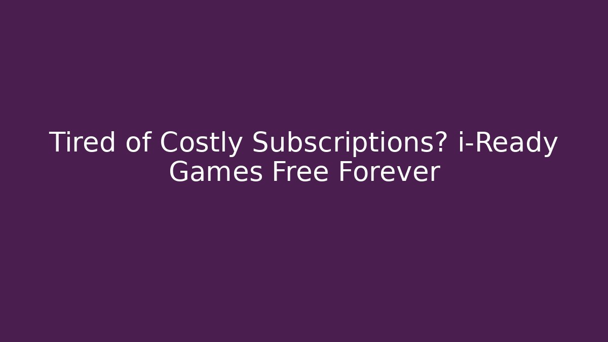 Tired of Costly Subscriptions? i-Ready Games Free Forever