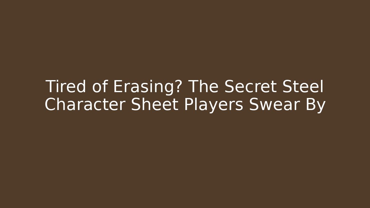 Tired of Erasing? The Secret Steel Character Sheet Players Swear By