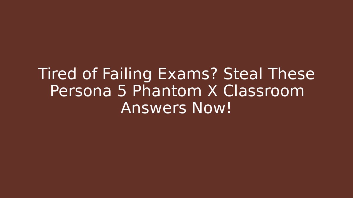 Tired of Failing Exams? Steal These Persona 5 Phantom X Classroom Answers Now!