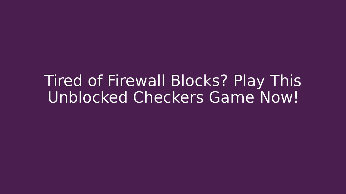 Tired of Firewall Blocks? Play This Unblocked Checkers Game Now!