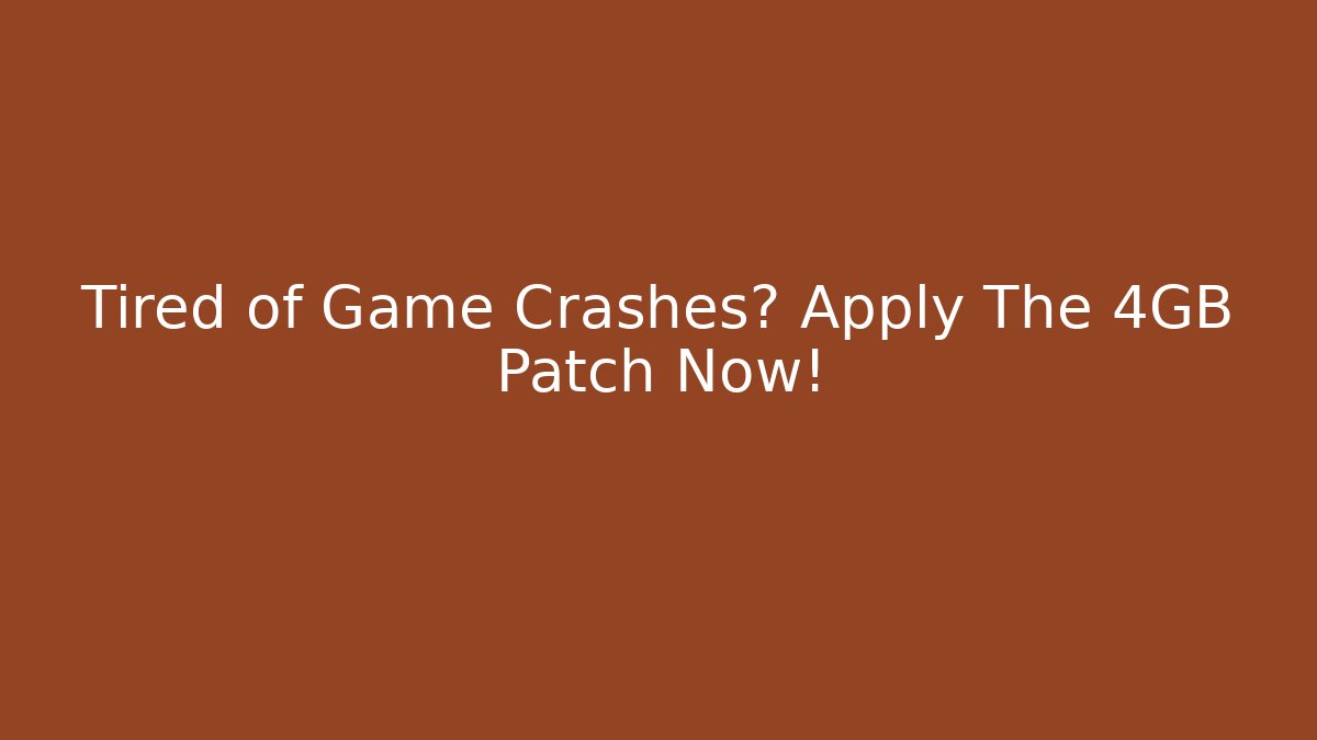 Tired of Game Crashes? Apply The 4GB Patch Now!