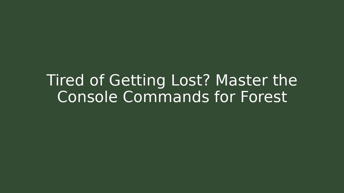 Tired of Getting Lost? Master the Console Commands for Forest
