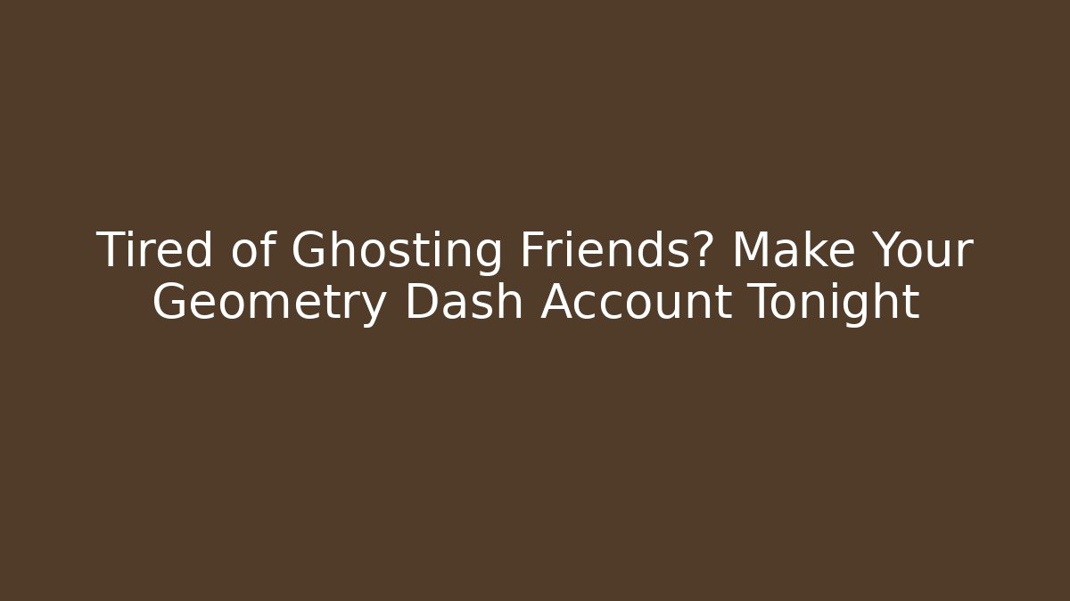 Tired of Ghosting Friends? Make Your Geometry Dash Account Tonight