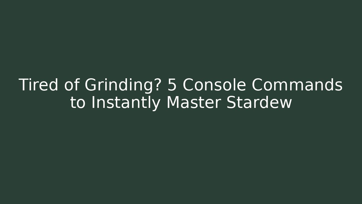 Tired of Grinding? 5 Console Commands to Instantly Master Stardew