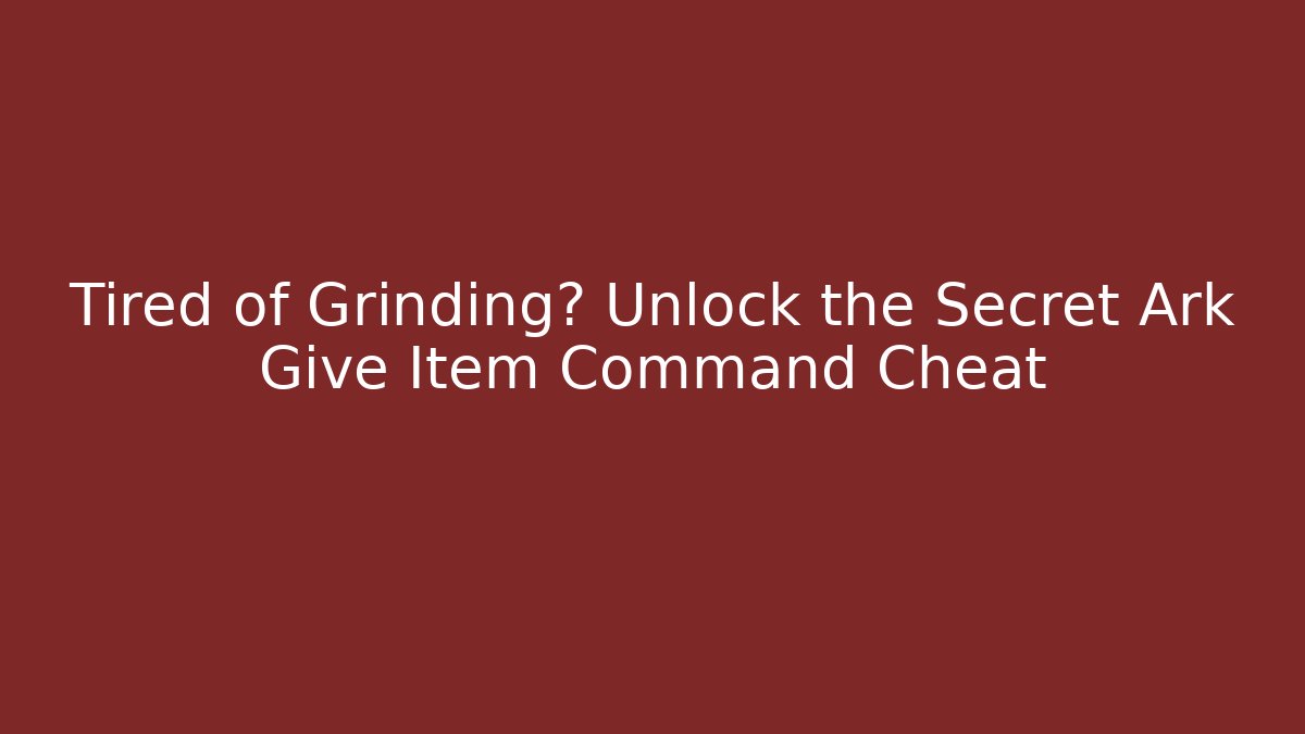 Tired of Grinding? Unlock the Secret Ark Give Item Command Cheat