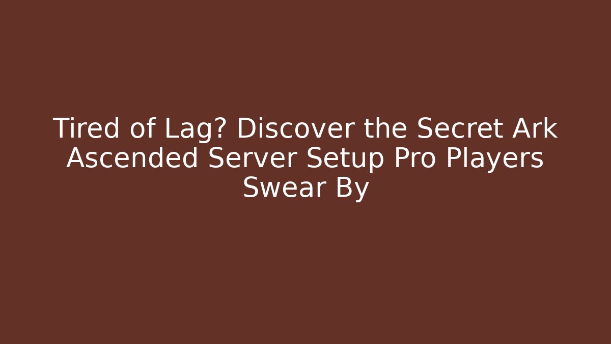 Tired of Lag? Discover the Secret Ark Ascended Server Setup Pro Players Swear By