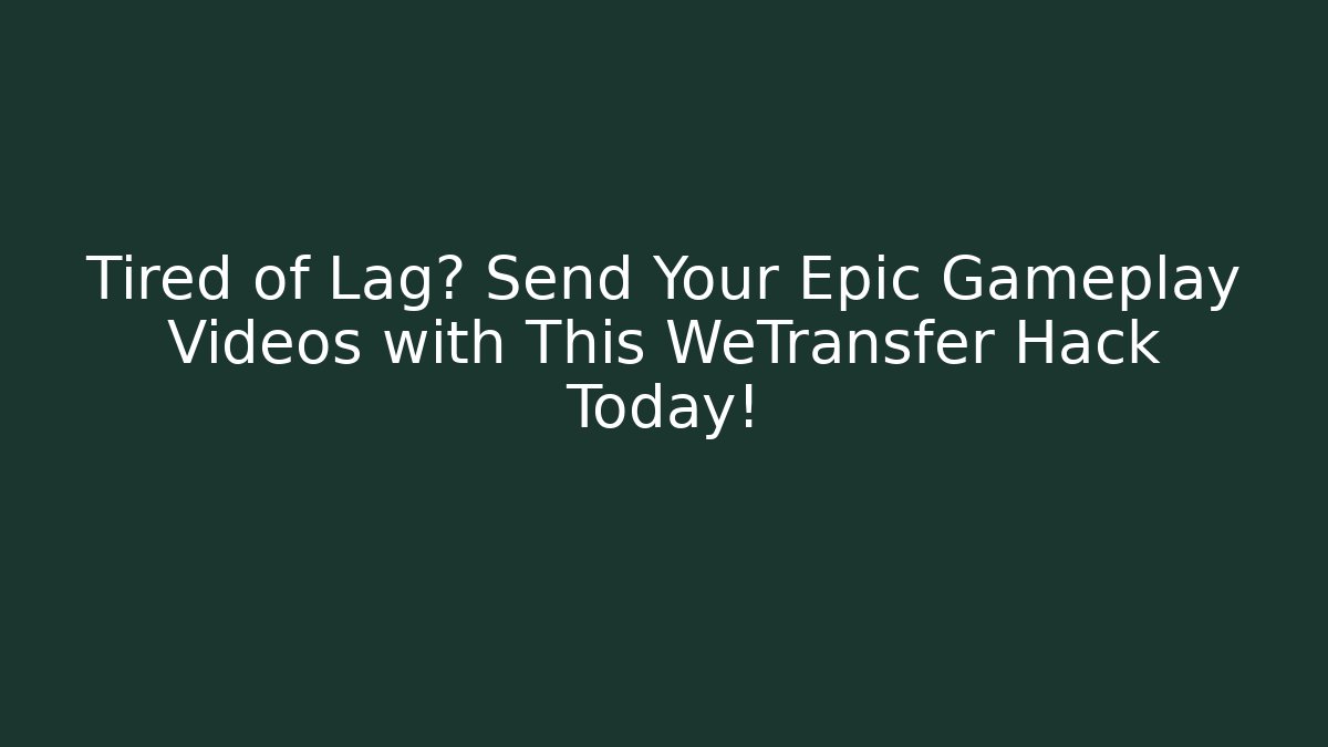 Tired of Lag? Send Your Epic Gameplay Videos with This WeTransfer Hack Today!