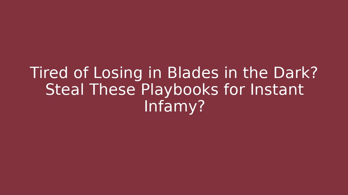 Tired of Losing in Blades in the Dark? Steal These Playbooks for Instant Infamy?