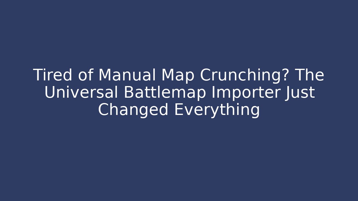 Tired of Manual Map Crunching? The Universal Battlemap Importer Just Changed Everything