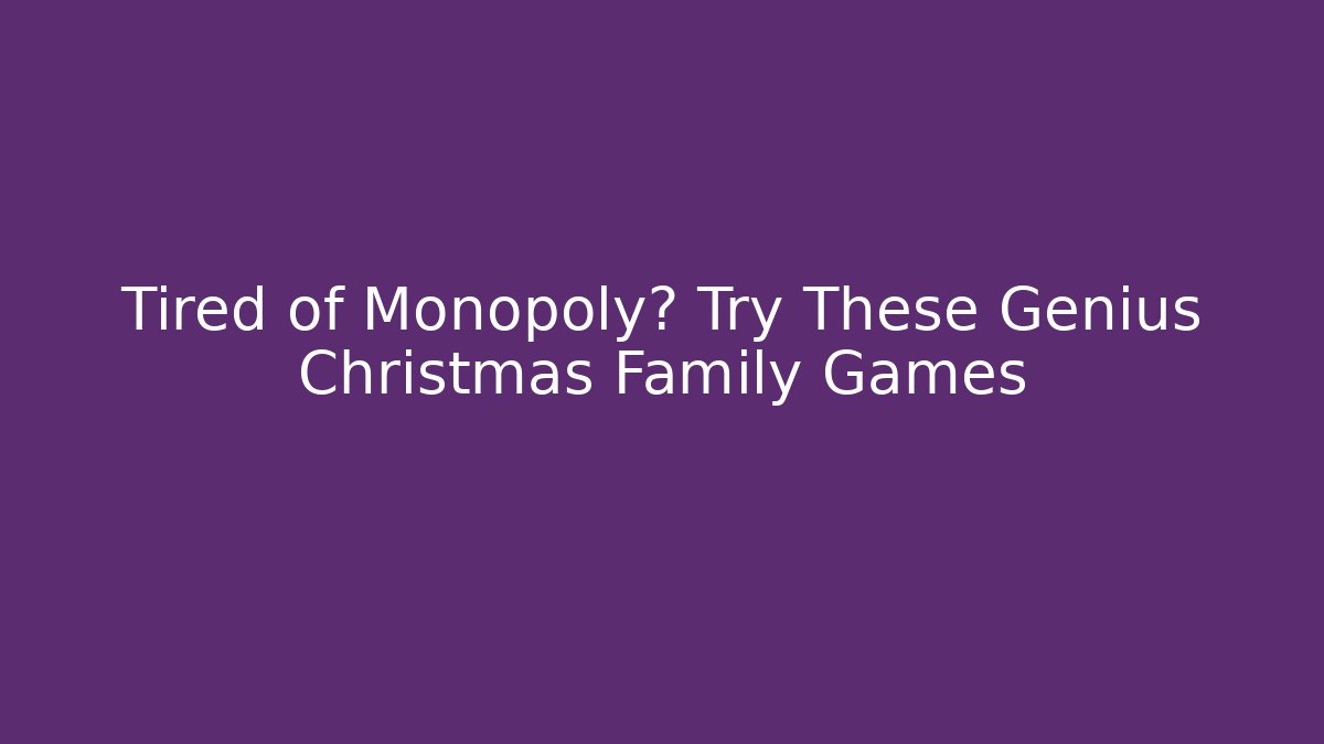 Tired of Monopoly? Try These Genius Christmas Family Games