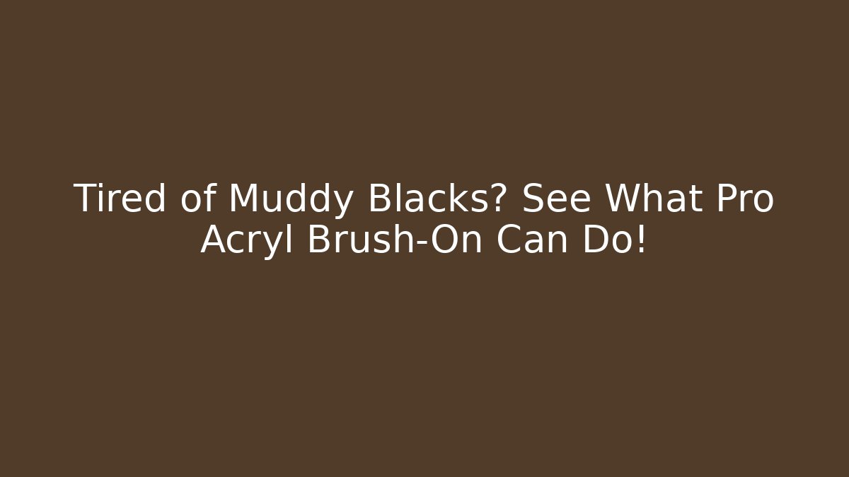 Tired of Muddy Blacks? See What Pro Acryl Brush-On Can Do!