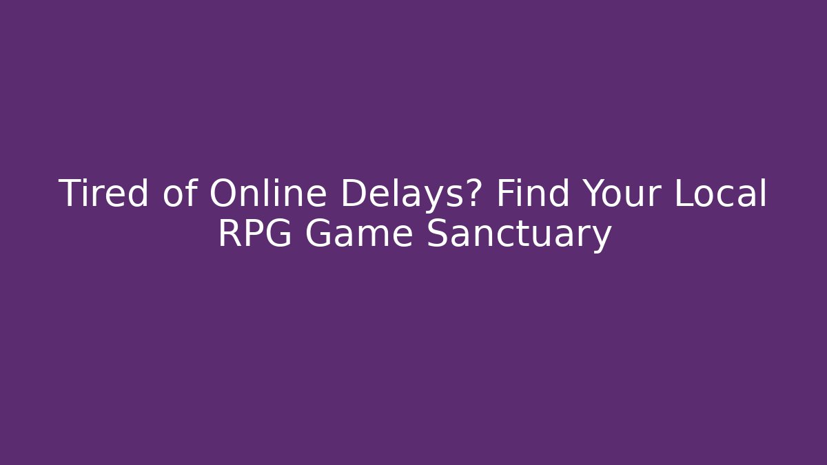 Tired of Online Delays? Find Your Local RPG Game Sanctuary