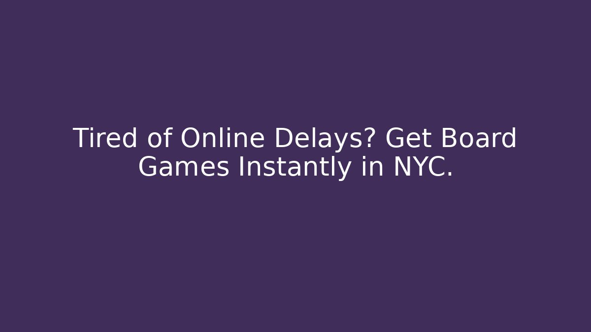 Tired of Online Delays? Get Board Games Instantly in NYC.