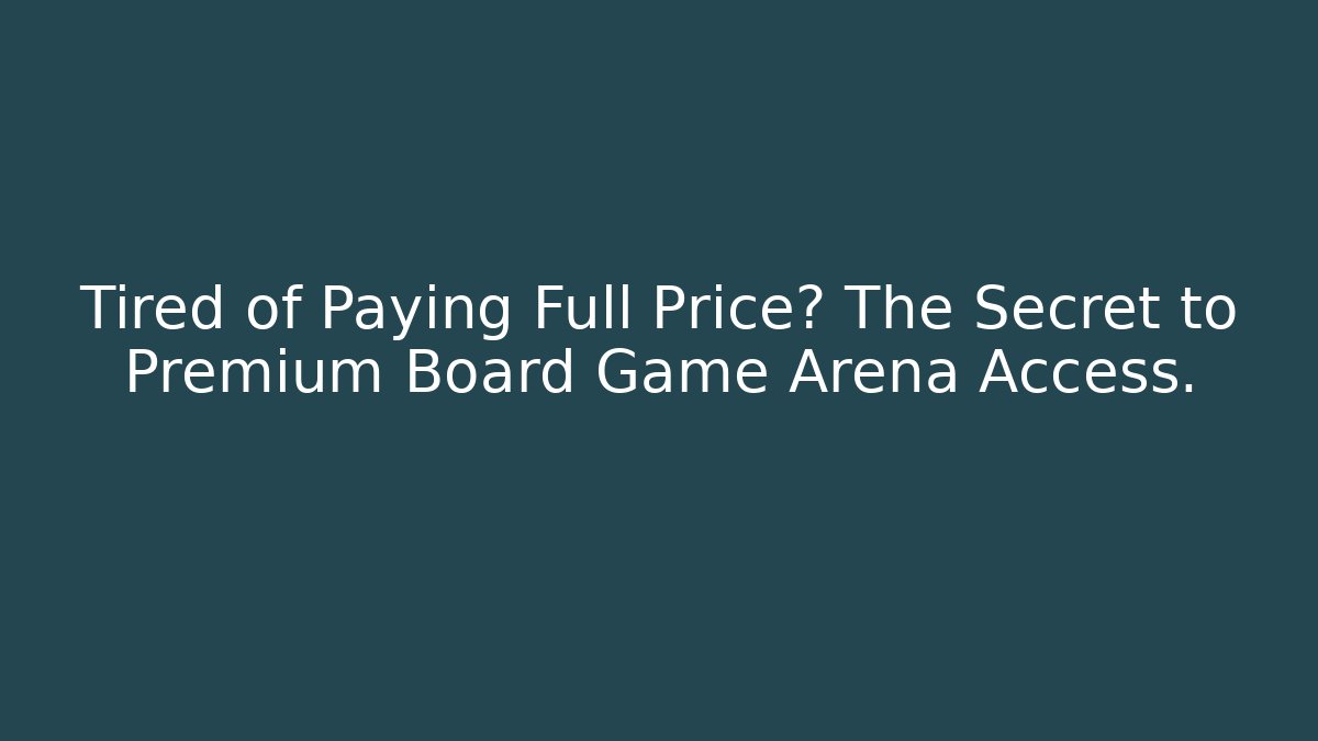 Tired of Paying Full Price? The Secret to Premium Board Game Arena Access.