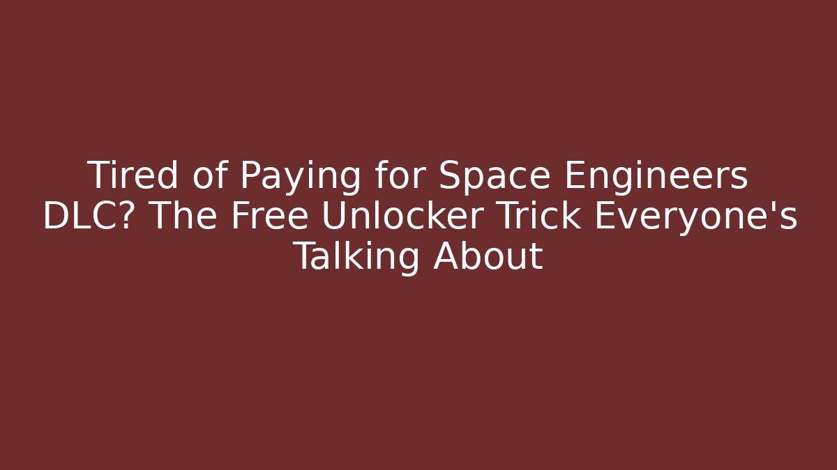 Tired of Paying for Space Engineers DLC? The Free Unlocker Trick Everyone’s Talking About
