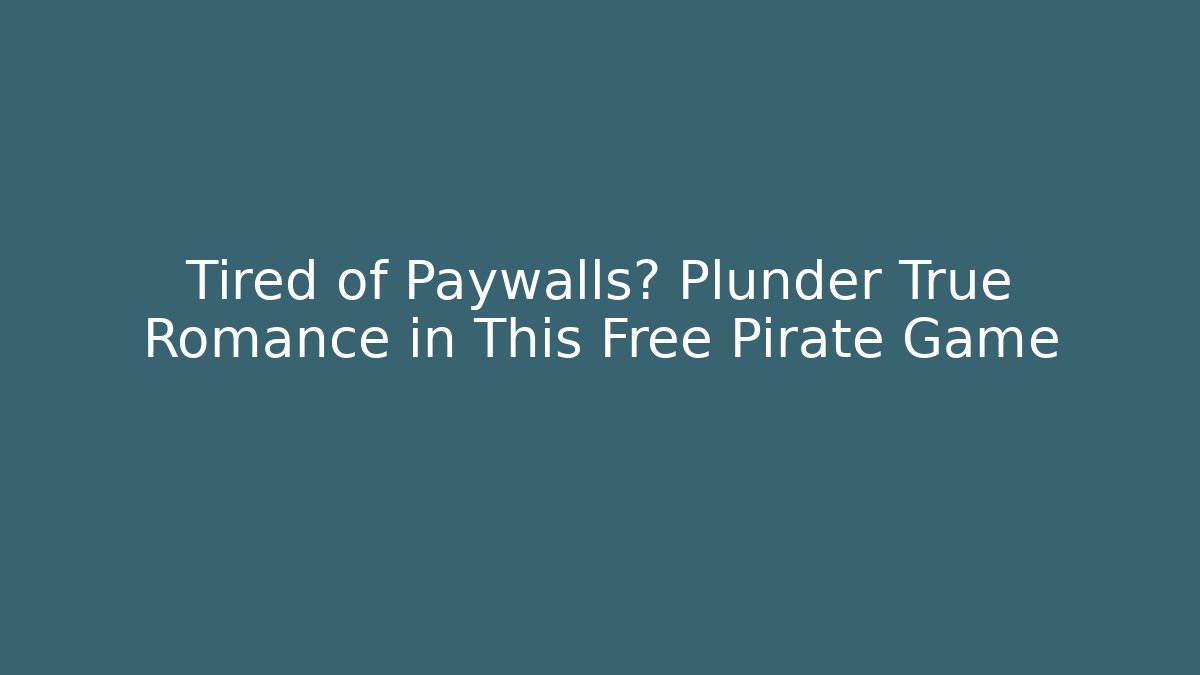 Tired of Paywalls? Plunder True Romance in This Free Pirate Game