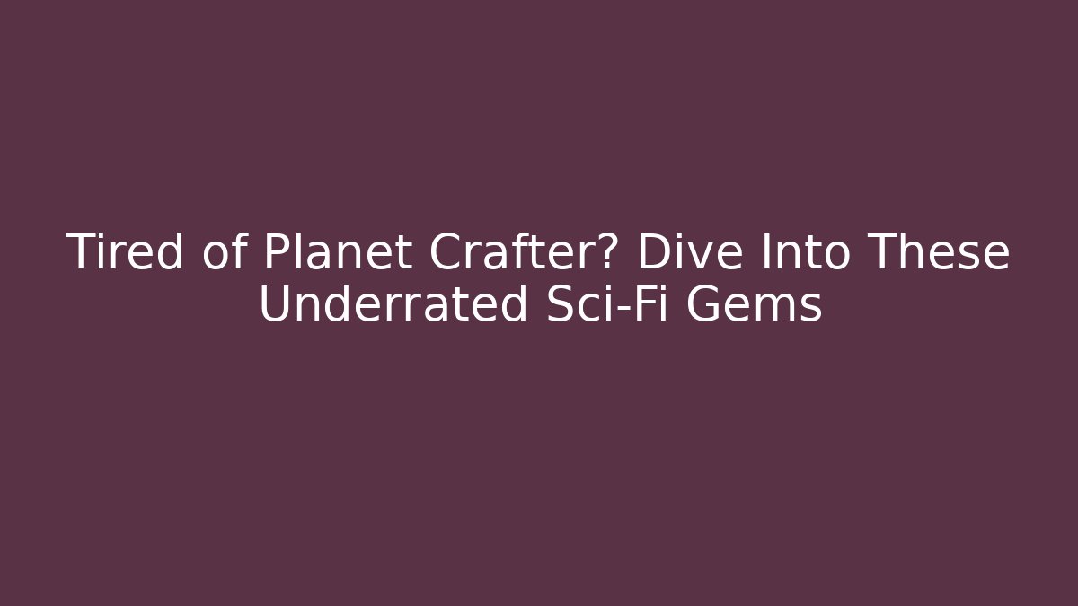 Tired of Planet Crafter? Dive Into These Underrated Sci-Fi Gems
