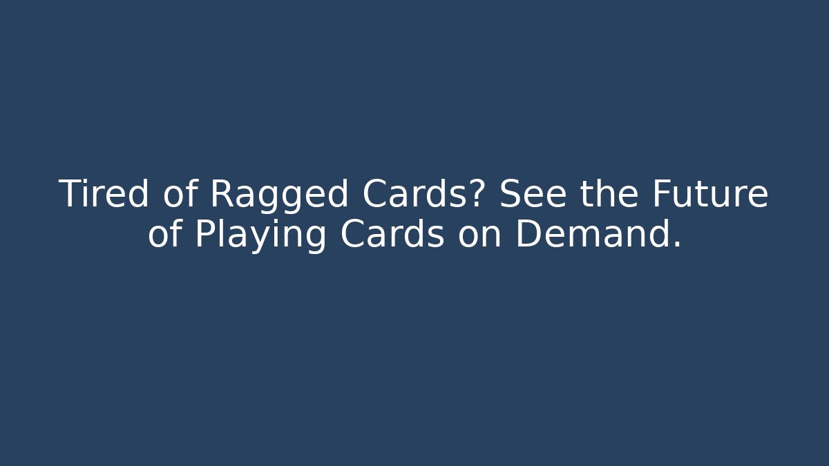 Tired of Ragged Cards? See the Future of Playing Cards on Demand.