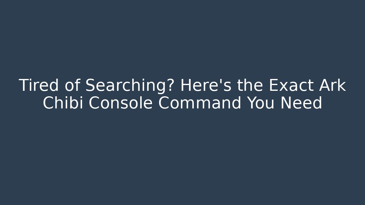 Tired of Searching? Here’s the Exact Ark Chibi Console Command You Need