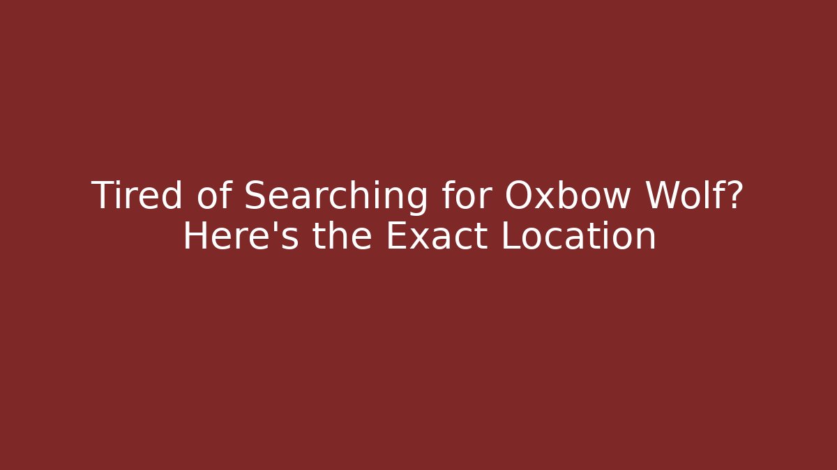 Tired of Searching for Oxbow Wolf? Here's the Exact Location