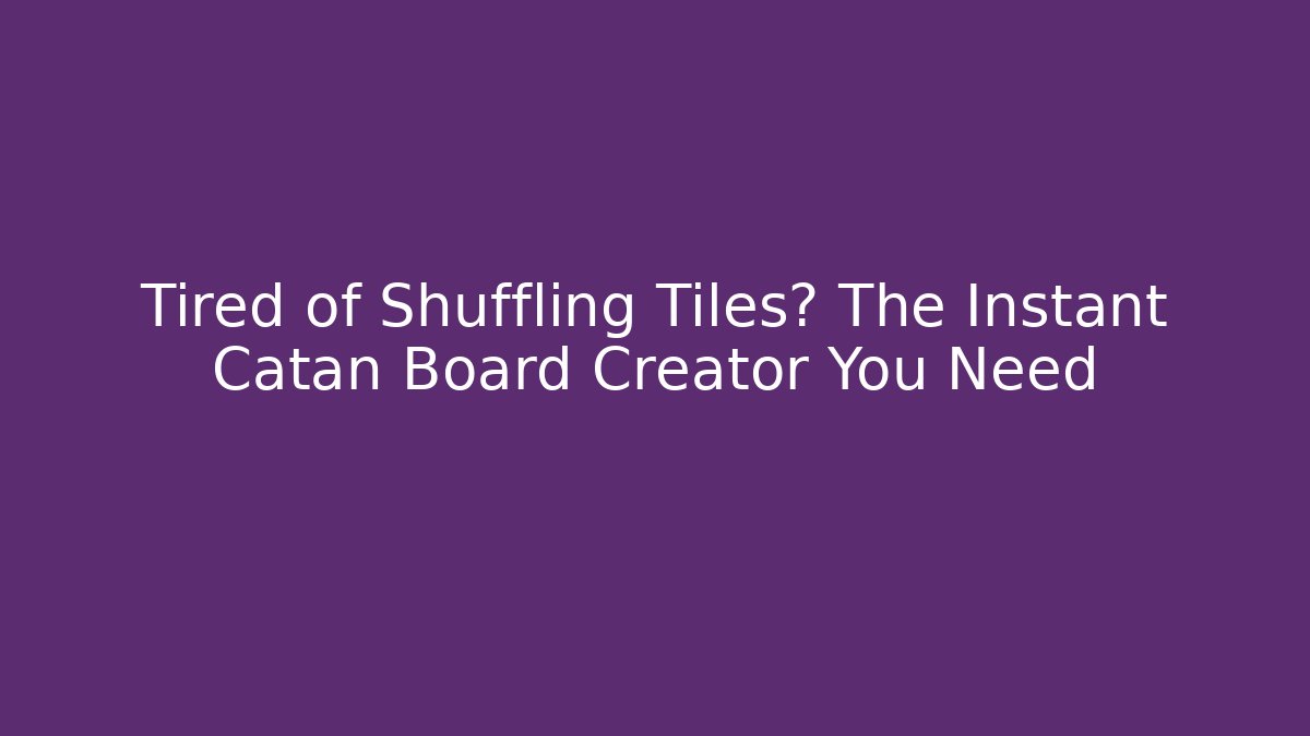 Tired of Shuffling Tiles? The Instant Catan Board Creator You Need
