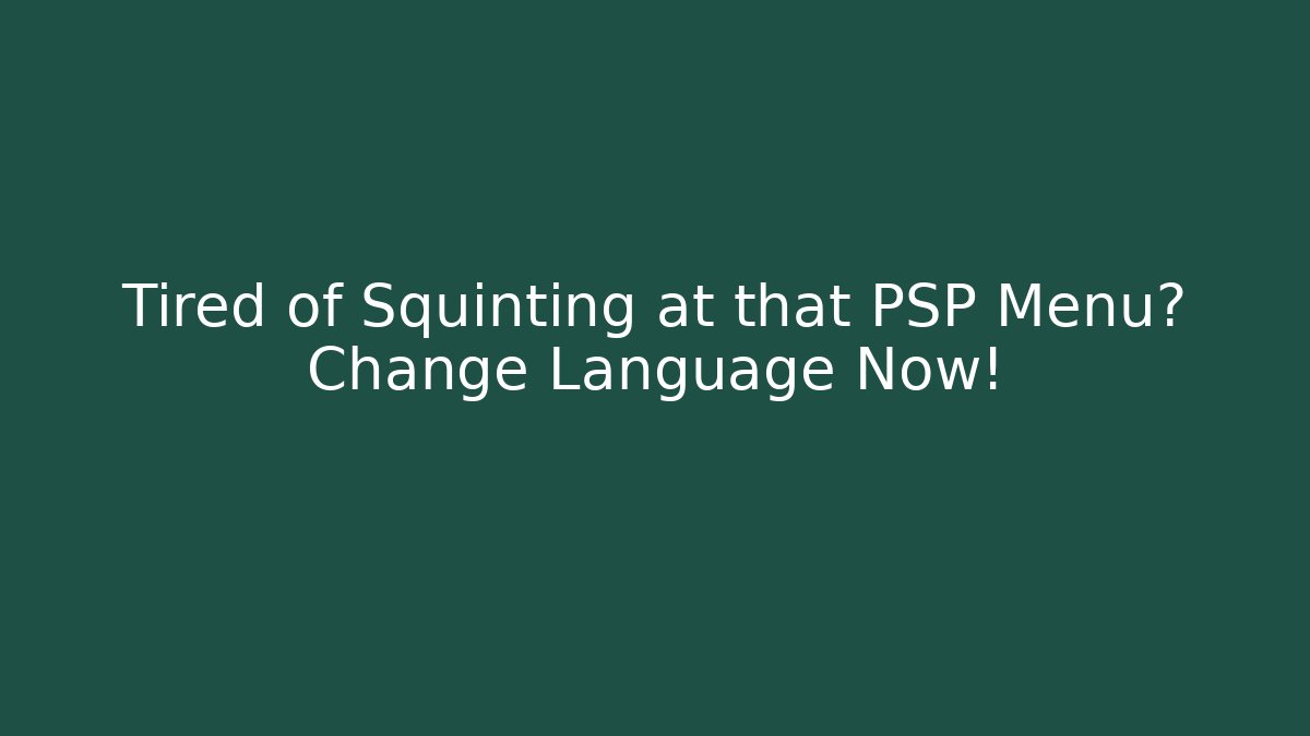 Tired of Squinting at that PSP Menu? Change Language Now!