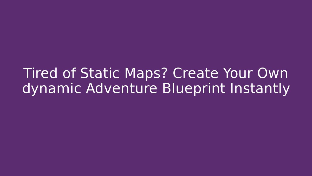 Tired of Static Maps? Create Your Own dynamic Adventure Blueprint Instantly