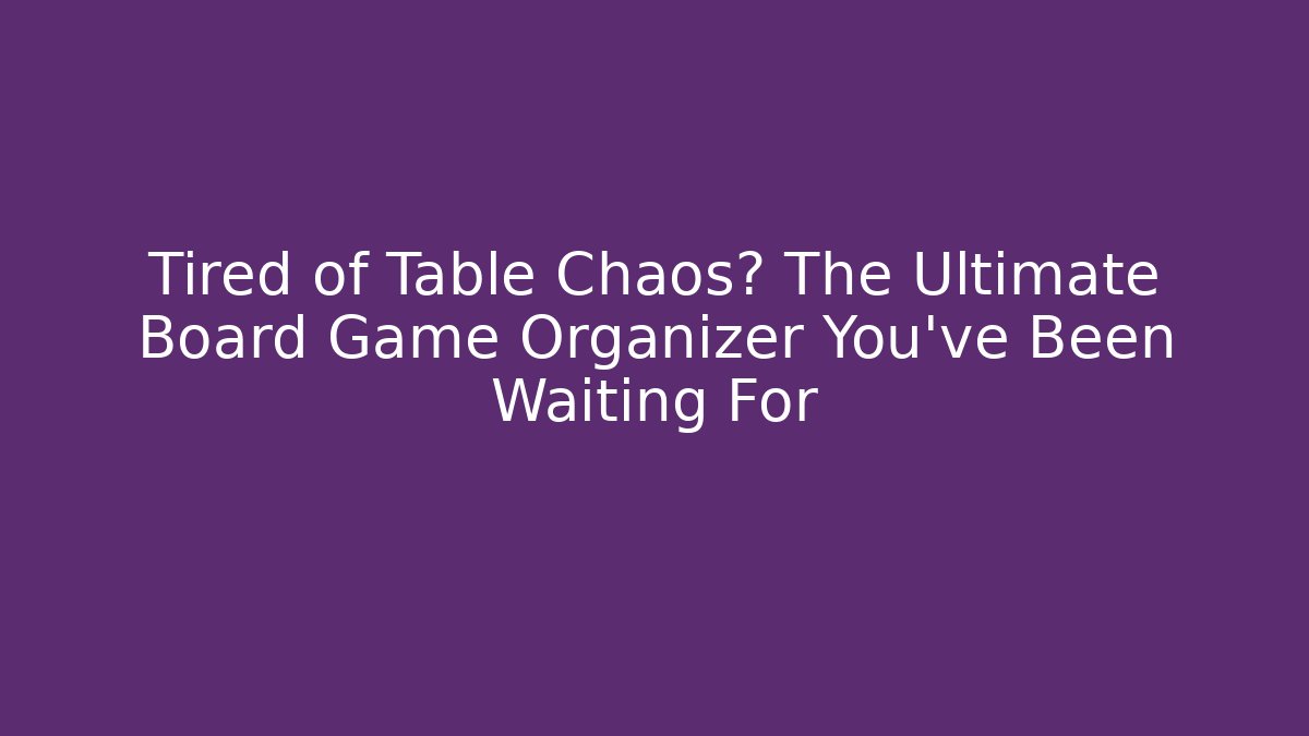 Tired of Table Chaos? The Ultimate Board Game Organizer You've Been Waiting For