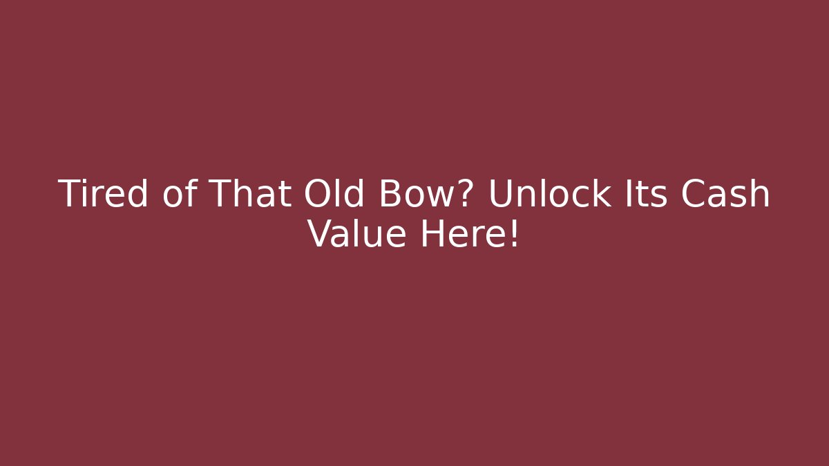 Tired of That Old Bow? Unlock Its Cash Value Here!