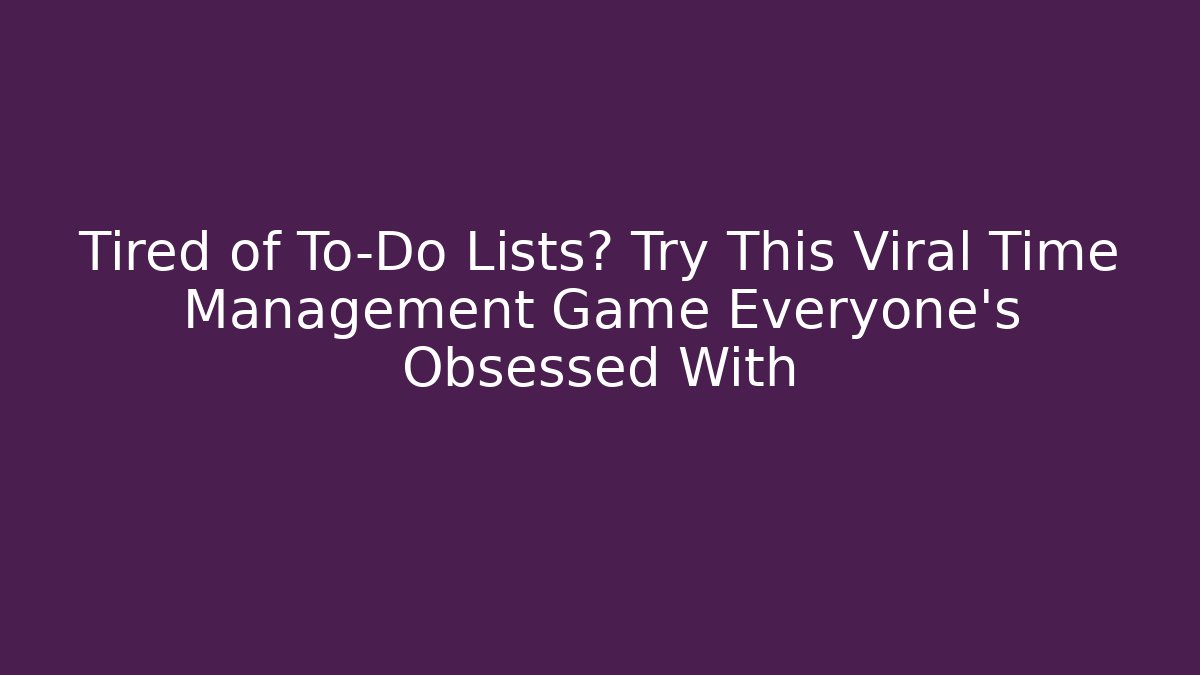 Tired of To-Do Lists? Try This Viral Time Management Game Everyone's Obsessed With