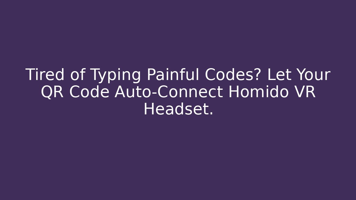 Tired of Typing Painful Codes? Let Your QR Code Auto-Connect Homido VR Headset.