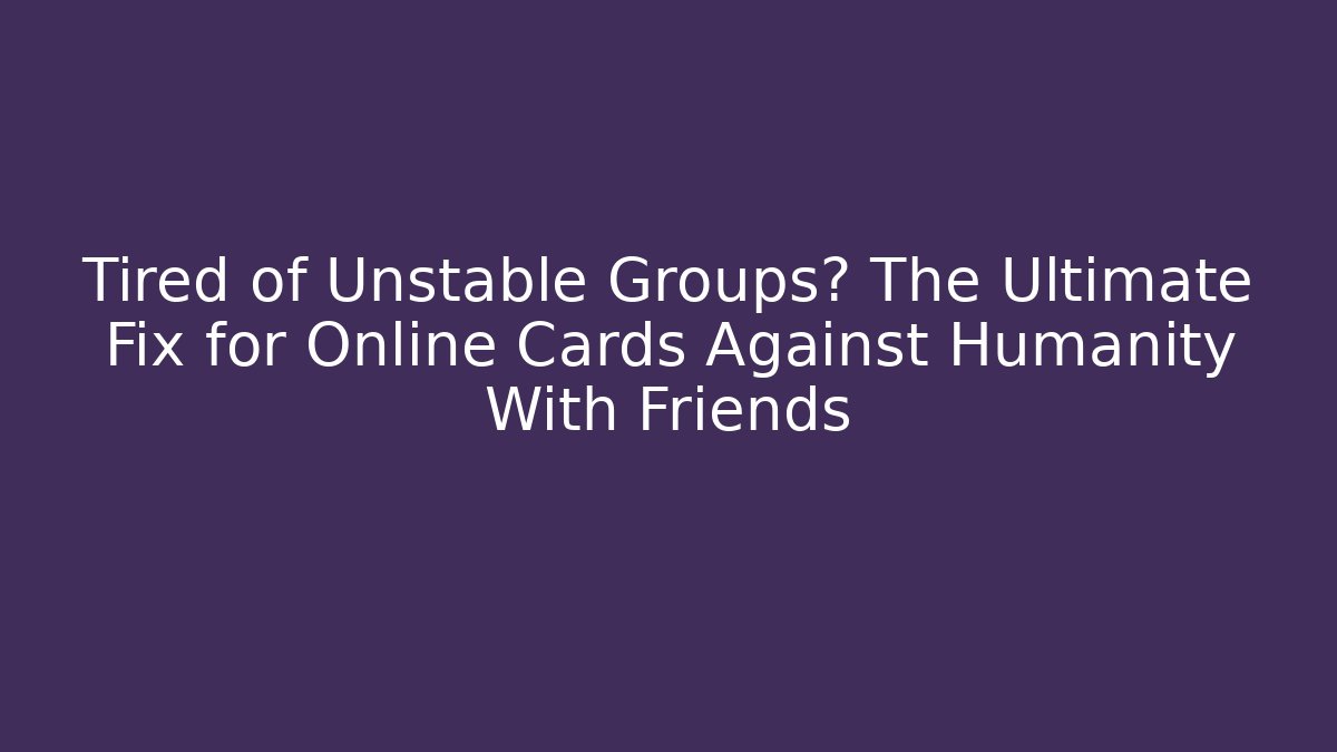 Tired of Unstable Groups? The Ultimate Fix for Online Cards Against Humanity With Friends