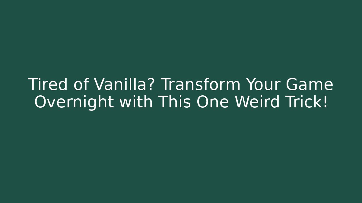 Tired of Vanilla? Transform Your Game Overnight with This One Weird Trick!