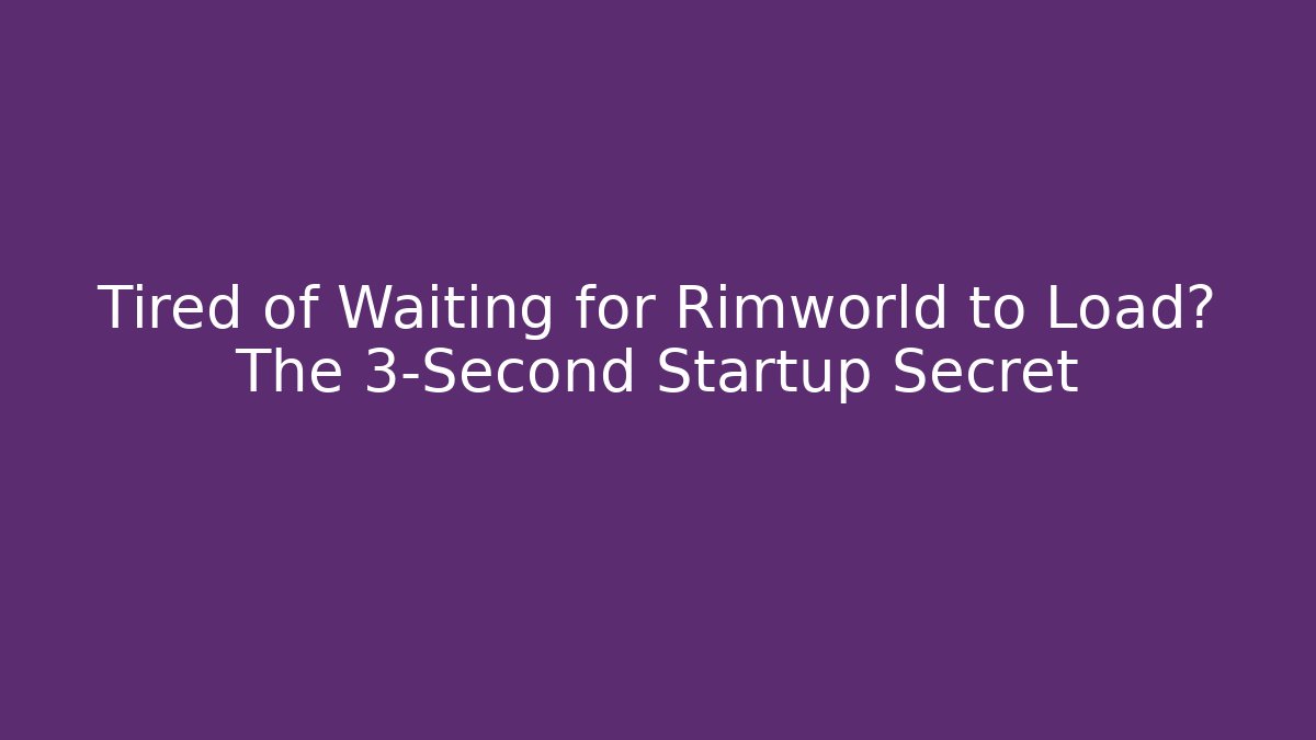 Tired of Waiting for Rimworld to Load? The 3-Second Startup Secret